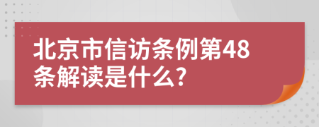 北京市信访条例第48条解读是什么?