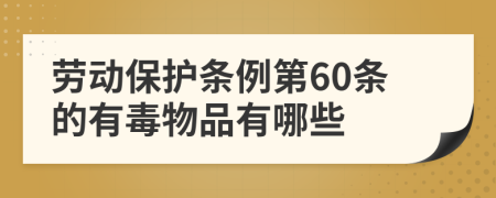 劳动保护条例第60条的有毒物品有哪些