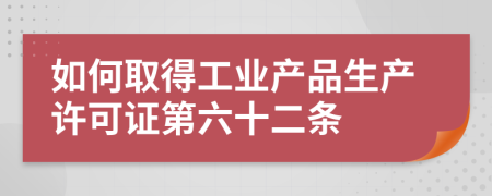 如何取得工业产品生产许可证第六十二条