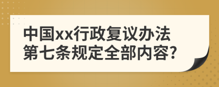 中国xx行政复议办法第七条规定全部内容?