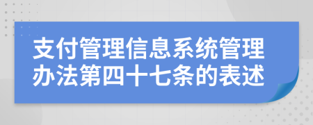 支付管理信息系统管理办法第四十七条的表述