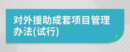 对外援助成套项目管理办法(试行)