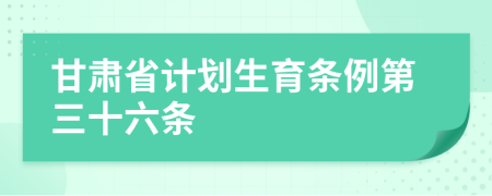 甘肃省计划生育条例第三十六条