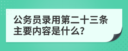 公务员录用第二十三条主要内容是什么？