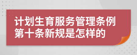 计划生育服务管理条例第十条新规是怎样的