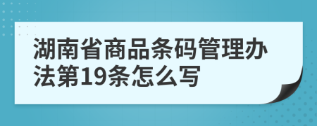 湖南省商品条码管理办法第19条怎么写