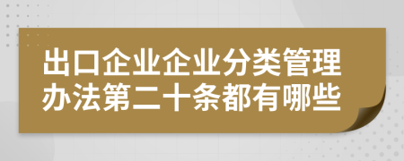 出口企业企业分类管理办法第二十条都有哪些