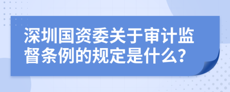 深圳国资委关于审计监督条例的规定是什么？