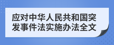 应对中华人民共和国突发事件法实施办法全文