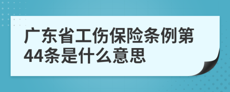 广东省工伤保险条例第44条是什么意思