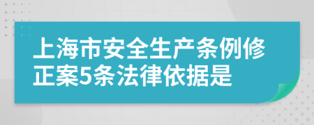 上海市安全生产条例修正案5条法律依据是