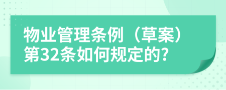 物业管理条例（草案）第32条如何规定的?