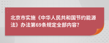 北京市实施《中华人民共和国节约能源法》办法第69条规定全部内容?