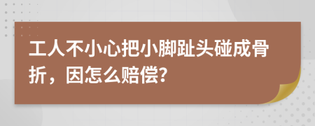 工人不小心把小脚趾头碰成骨折，因怎么赔偿？