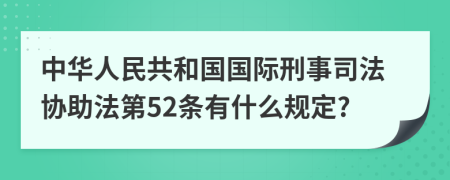 中华人民共和国国际刑事司法协助法第52条有什么规定?