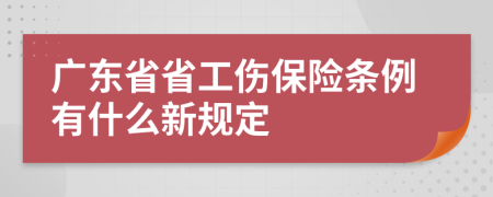 广东省省工伤保险条例有什么新规定