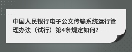 中国人民银行电子公文传输系统运行管理办法（试行）第4条规定如何?