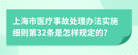 上海市医疗事故处理办法实施细则第32条是怎样规定的?