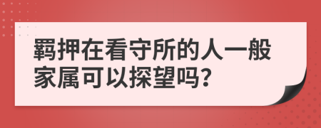 羁押在看守所的人一般家属可以探望吗？
