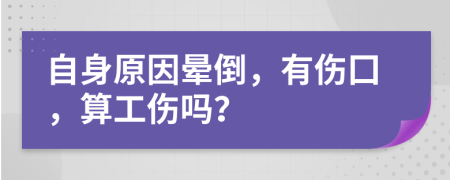 自身原因晕倒，有伤囗，算工伤吗？