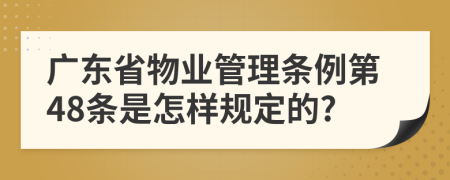 广东省物业管理条例第48条是怎样规定的?