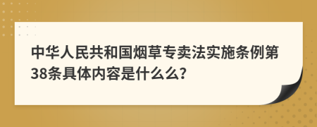 中华人民共和国烟草专卖法实施条例第38条具体内容是什么么？
