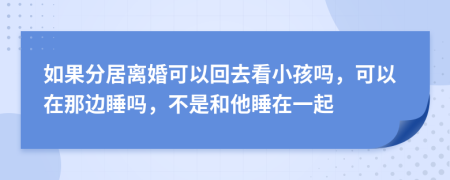 如果分居离婚可以回去看小孩吗，可以在那边睡吗，不是和他睡在一起