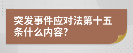 突发事件应对法第十五条什么内容?