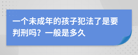 一个未成年的孩子犯法了是要判刑吗？一般是多久