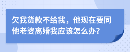 欠我货款不给我，他现在要同他老婆离婚我应该怎么办？