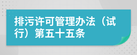 排污许可管理办法（试行）第五十五条