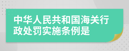 中华人民共和国海关行政处罚实施条例是