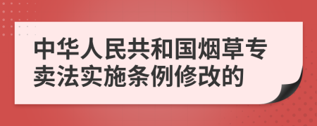 中华人民共和国烟草专卖法实施条例修改的