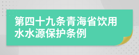 第四十九条青海省饮用水水源保护条例