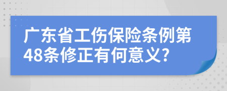 广东省工伤保险条例第48条修正有何意义?