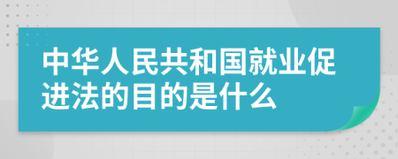 中华人民共和国就业促进法的目的是什么