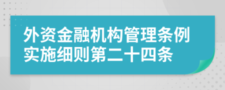 外资金融机构管理条例实施细则第二十四条