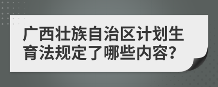 广西壮族自治区计划生育法规定了哪些内容？