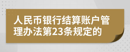 人民币银行结算账户管理办法第23条规定的