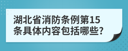 湖北省消防条例第15条具体内容包括哪些?