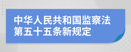 中华人民共和国监察法第五十五条新规定