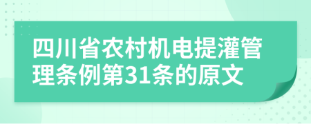 四川省农村机电提灌管理条例第31条的原文