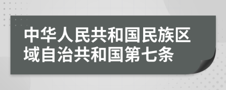 中华人民共和国民族区域自治共和国第七条