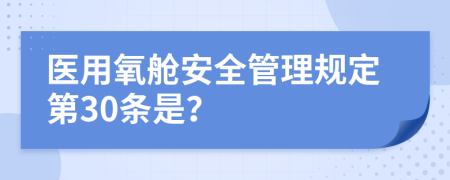 医用氧舱安全管理规定第30条是？