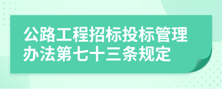 公路工程招标投标管理办法第七十三条规定