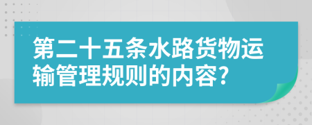 第二十五条水路货物运输管理规则的内容?