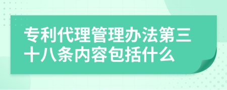 专利代理管理办法第三十八条内容包括什么