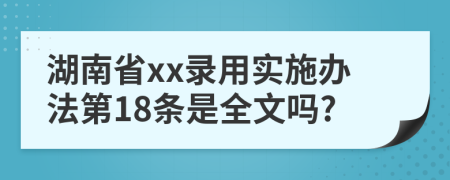 湖南省xx录用实施办法第18条是全文吗?