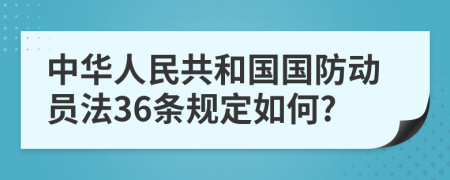 中华人民共和国国防动员法36条规定如何?