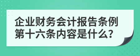 企业财务会计报告条例第十六条内容是什么？